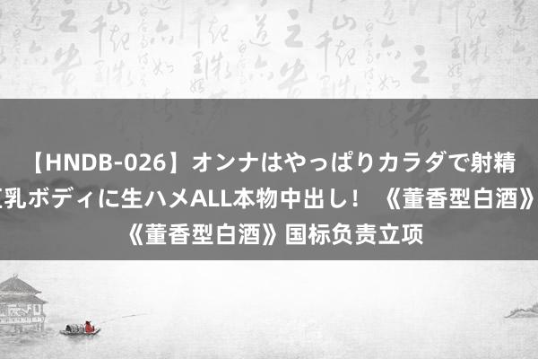 【HNDB-026】オンナはやっぱりカラダで射精する 厳選美巨乳ボディに生ハメALL本物中出し！ 《董香型白酒》国标负责立项