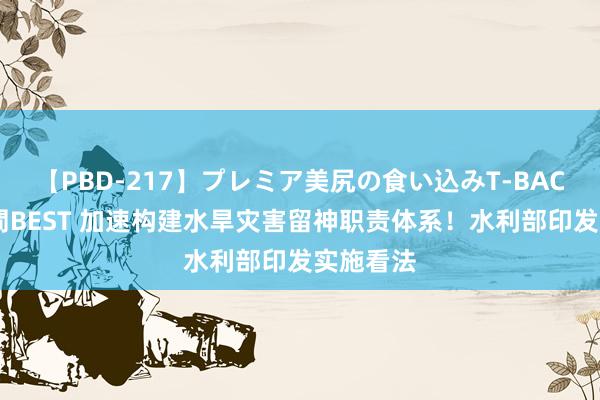 【PBD-217】プレミア美尻の食い込みT-BACK！8時間BEST 加速构建水旱灾害留神职责体系！水利部印发实施看法