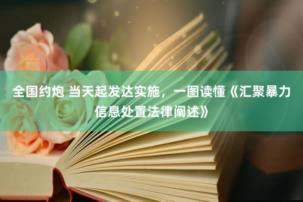 全国约炮 当天起发达实施，一图读懂《汇聚暴力信息处置法律阐述》