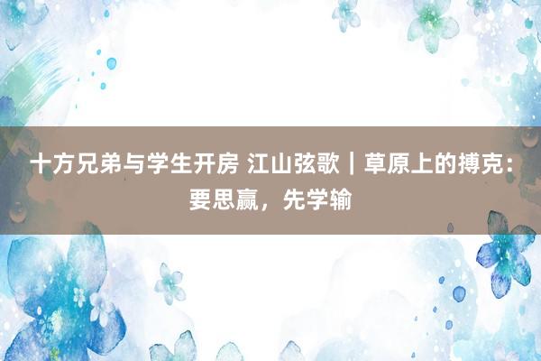 十方兄弟与学生开房 江山弦歌｜草原上的搏克：要思赢，先学输