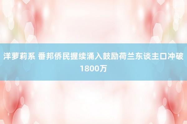 洋萝莉系 番邦侨民握续涌入鼓励荷兰东谈主口冲破1800万