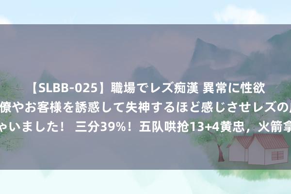 【SLBB-025】職場でレズ痴漢 異常に性欲の強い私（真性レズ）同僚やお客様を誘惑して失神するほど感じさせレズの虜にしちゃいました！ 三分39%！五队哄抢13+4黄忠，火箭拿他施压探花，湖东谈主代替汤普森