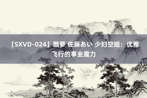 【SXVD-024】酷夢 佐藤あい 少妇空姐：优雅飞行的事业魔力