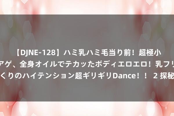 【DJNE-128】ハミ乳ハミ毛当り前！超極小ビキニでテンションアゲアゲ、全身オイルでテカッたボディエロエロ！乳フリ尻フリまくりのハイテンション超ギリギリDance！！ 2 探秘泰西色图：秀丽多彩的泰西色情寰宇