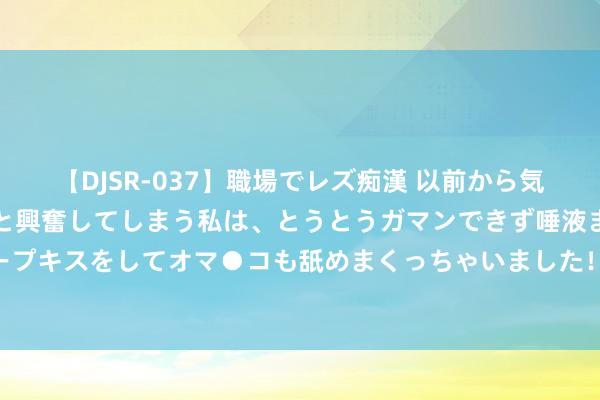 【DJSR-037】職場でレズ痴漢 以前から気になるあの娘を見つけると興奮してしまう私は、とうとうガマンできず唾液まみれでディープキスをしてオマ●コも舐めまくっちゃいました！！ 血腥之书：暴力演义走红背后的真相