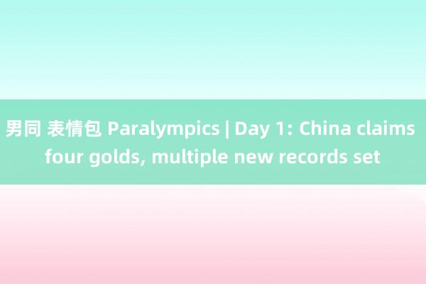 男同 表情包 Paralympics | Day 1: China claims four golds, multiple new records set