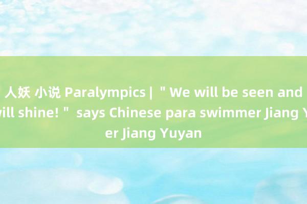 人妖 小说 Paralympics | ＂We will be seen and we will shine!＂ says Chinese para swimmer Jiang Yuyan