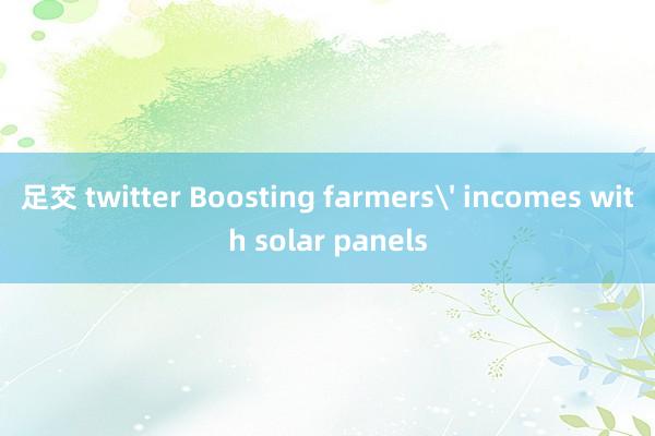 足交 twitter Boosting farmers' incomes with solar panels