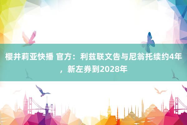 樱井莉亚快播 官方：利兹联文告与尼翁托续约4年，新左券到2028年