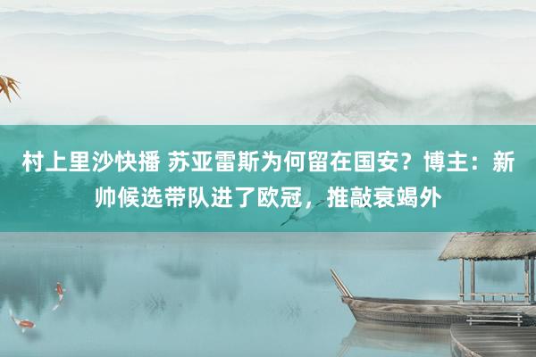 村上里沙快播 苏亚雷斯为何留在国安？博主：新帅候选带队进了欧冠，推敲衰竭外