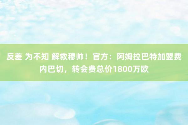 反差 为不知 解救穆帅！官方：阿姆拉巴特加盟费内巴切，转会费总价1800万欧