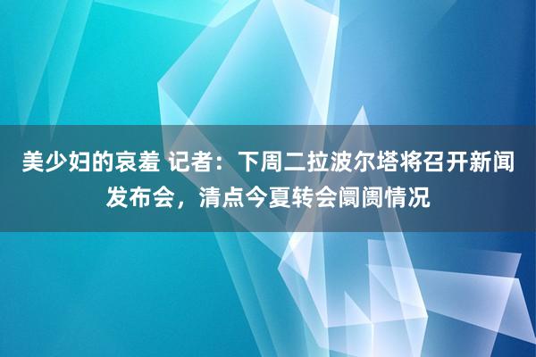 美少妇的哀羞 记者：下周二拉波尔塔将召开新闻发布会，清点今夏转会阛阓情况