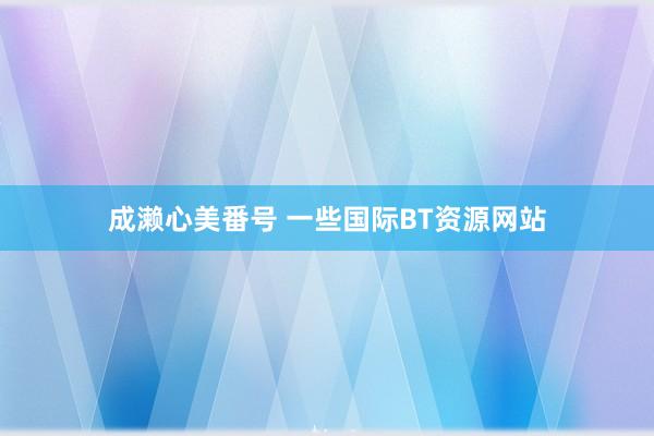 成濑心美番号 一些国际BT资源网站