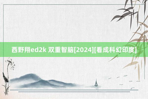 西野翔ed2k 双重智脑[2024][看成科幻印度]