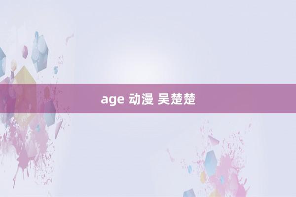 age 动漫 吴楚楚